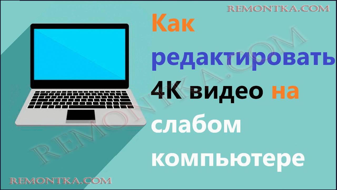 Как редактировать 4K видео на слабом компьютере